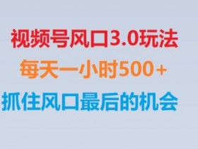 视频号风口3.0玩法单日收益1000+,保姆级教学,收益太猛,抓住风口最后的机会【揭秘】