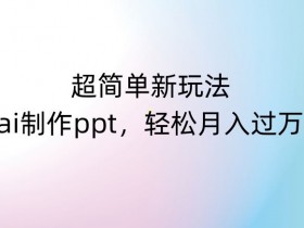 超简单新玩法，靠ai制作PPT，几分钟一个作品，小白也可以操作，月入过万【揭秘】