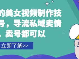 屌炸天的美女‮频视‬制‮技作‬术，起号，导流‮域私‬卖情趣，‮号卖‬都可以