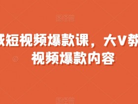 全领域短视频爆款课，全网两千万粉丝大V教你做短视频爆款内容