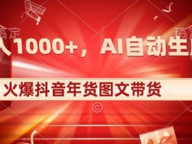 10日入1000+火爆抖音年货图文带货，AI自动生成自己的年货原创图文【揭秘】