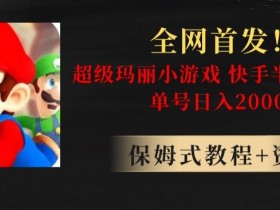 全网首发！快手半无人掘金，超级玛丽怀旧小游戏.单号轻松日入2000+【揭秘】