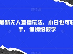 抖音最新无人直播玩法，小白也可轻松上手，保姆级教学，附所有素材+插件【揭秘】