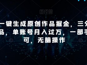 靠Ai一键生成原创作品掘金，三分钟一条作品，单账号月入过万，一部手机即可，无脑操作【揭秘】