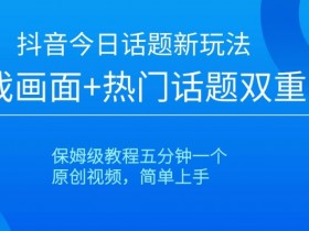抖音今日话题新玩法，游戏画面+热门话题双重引流，保姆级教程五分钟一个【揭秘】
