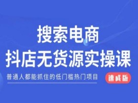 搜索电商抖店无货源必修课，普通人都能抓住的低门槛热门项目【速成版】
