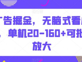 广告掘金，无脑式看广告，单机20-160+可批量放大【揭秘】