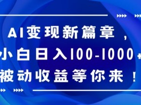 AI变现新篇章，小白日入100-1000+被动收益等你来【揭秘】