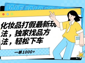 化妆品打假最新玩法，独家找品方法，轻松下车【仅揭秘】