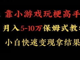 靠小游戏玩梗高手月入5-10w暴力变现快速拿结果【揭秘】