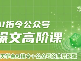 AI指令公众号爆文高阶课第2期，21天字会AI指令+公众号的底层逻辑