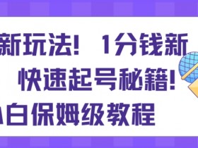 带货新玩法，1分钱新人购，快速起号秘籍，小白保姆级教程【揭秘】