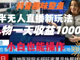 抖音趣味整蛊半无人直播新玩法，礼物收益一天1000+小白也能操作【揭秘】