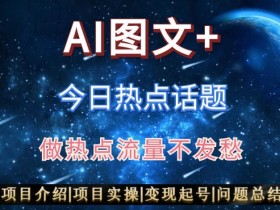 AI头条之今日热点话题，搬运+AI优化，轻松日入300+【揭秘】