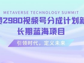 外面收费2980视频号分成计划最新玩法，长期蓝海项目【揭秘】