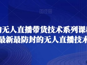 最全面的无人直播‮货带‬技术系‮课列‬程，掌握最新最防封的无人直播技术