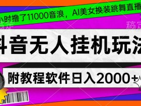 4小时撸了1.1万音浪，AI美女换装跳舞直播，抖音无人自动运行玩法，对新手小白友好，附教程和软件【揭秘】