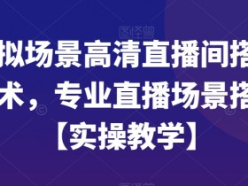 虚拟场景高清直播间搭建技术，专业直播场景搭建【实操教学】