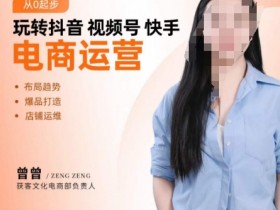 玩转抖音/视频号/快手电商运营，​告别野路子，学懂电商运营爆单玩法