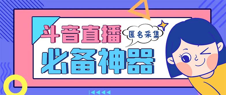 （8641期）最新斗音直播间采集，支持采集连麦匿名直播间，精准获客神器【采集智能托管+…