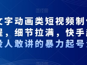 抖音文字动画类短视频制作运营全流程，细节拉满，快手起号，没人敢讲的暴力起号法