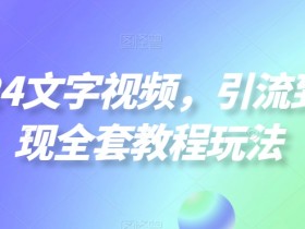 2024文字视频，引流到变现全套教程玩法【揭秘】