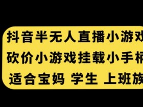 抖音半无人直播砍价小游戏，挂载游戏小手柄，适合宝妈学生上班族【揭秘】