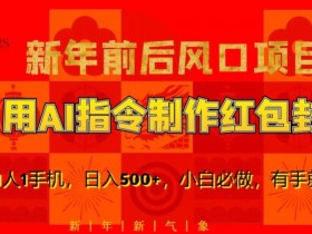 新年前后风口项目，用AI绘画指令制作红包封面，1人1手机，日入500+，小白必做，有手就行【揭秘】
