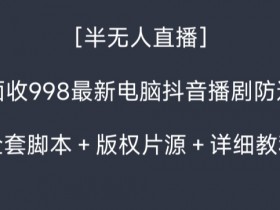 外面收998最新半无人直播电脑抖音播剧防违规【全套智能托管＋版权片源＋详细教程】