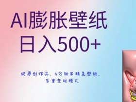 AI膨胀壁纸日入500+，纯原创作品，5分钟出精美壁纸，多重变现模式【揭秘】