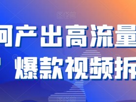 如何产出高流量作品？爆款视频拆解