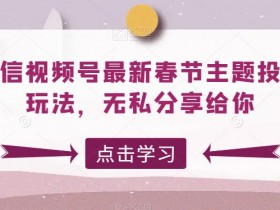 微信视频号最新春节主题投票玩法，无私分享给你【揭秘】