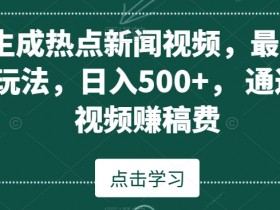 AI生成热点新闻视频，最新蓝海玩法，日入500+，通过中视频赚稿费【揭秘】
