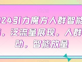 2024引力魔方人群智能拉满，​泛流量展现，人群撬动，智能放量