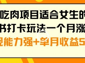 年底吃肉项目适合女生的副业小红书打卡玩法一个月涨粉6万+变现能力强+单月收益5位数【揭秘】