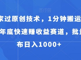 独家过原创技术，1分钟搬运爆款，年底快速赚收益赛道，批量发布日入1000+【揭秘】