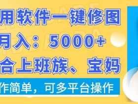 利用软件一键修图月入5000+，适合上班族、宝妈，操作简单，可多平台操作【揭秘】