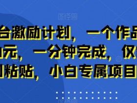 新平台激励计划，一个作品收入120元，一分钟完成，仅需复制粘贴，小白专属项目【揭秘】