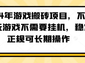 2024年游戏搬砖项目，不需要玩游戏不需要自动运行，稳定正规可长期操作【揭秘】