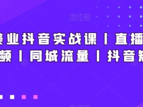 新美业抖音实战课丨直播丨短视频丨同城流量丨抖音矩阵