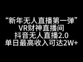 “新年无人直播第一弹“VR财神直播间，抖音无人直播2.0，单日最高收入可达2W+【揭秘】