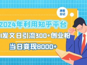 2024年利用知乎平台，AI发文日引流300+创业粉，当日变现1000+【揭秘】