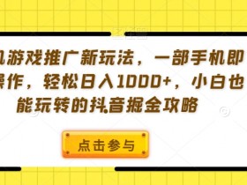 手机游戏推广新玩法，一部手机即可操作，轻松日入1000+，小白也能玩转的抖音掘金攻略【揭秘】