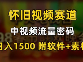 中视频流量密码，怀旧视频赛道，日1500，保姆式教学【揭秘】