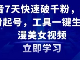 抖音7天快速破千粉，极速吸粉起号，工具一键生成动漫美女视频【揭秘】
