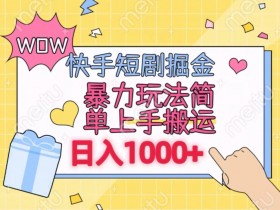快手短剧掘金，无视粉丝数，暴力玩法简单上手搬运，轻松日入1000+，可矩阵操作【揭秘】