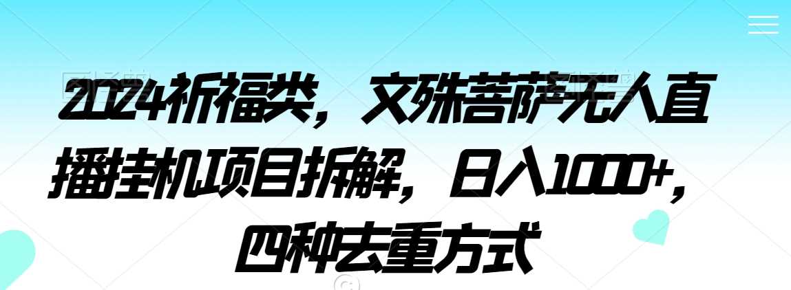2024祈福类,文殊菩萨无人直播自动运行项目拆解,日入1000+,四种去重方式【揭秘】