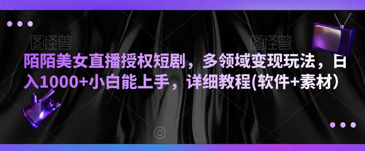 陌陌美女直播授权短剧,多领域变现玩法,日入1000+小白能上手,详细教程(软件+素材)【揭秘】