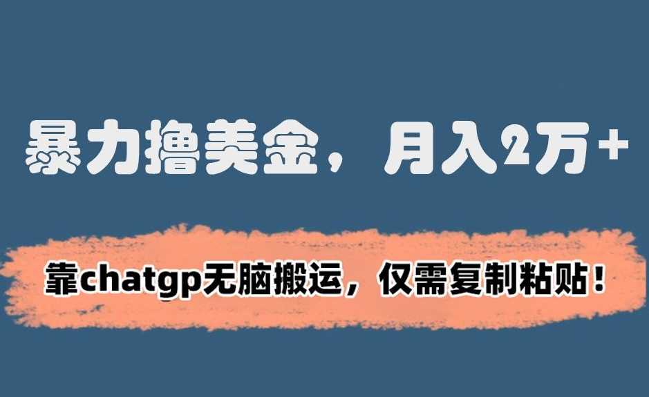 暴力撸美金,月入2万+!靠chatgp无脑搬运,仅需复制粘贴【揭秘】