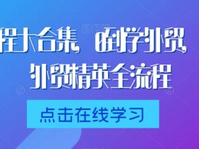 外贸课程大合集，0到1学外贸，新手到外贸精英全流程